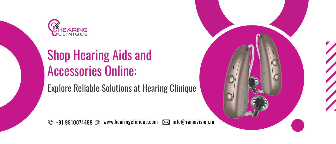 Shop Hearing Aids and Accessories Online: Explore Reliable Solutions at Hearing Clinique